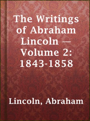 The Writings of Abraham Lincoln — Volume 2: 1843-1858 - ebook